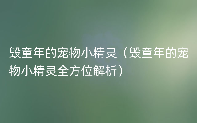 毁童年的宠物小精灵（毁童年的宠物小精灵全方位解析）