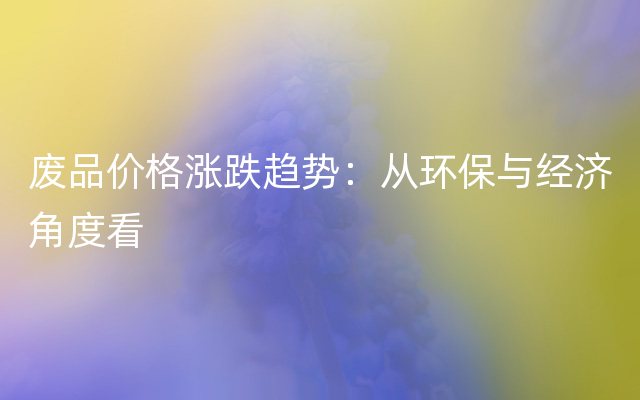 废品价格涨跌趋势：从环保与经济角度看