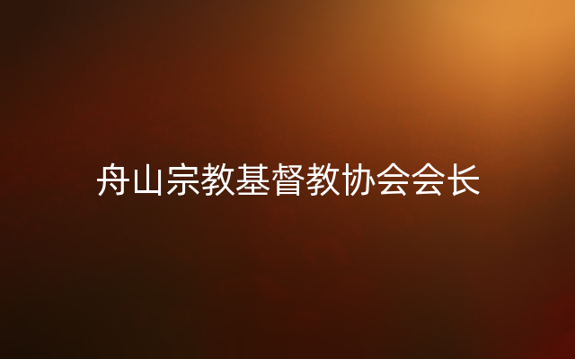 舟山宗教基督教协会会长