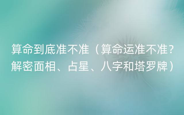 算命到底准不准（算命运准不准？解密面相、占星、