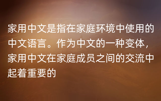 家用中文是指在家庭环境中使用的中文语言。作为中文的一种变体，家用中文在家庭成员之