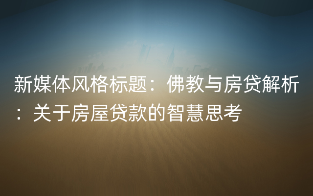 新媒体风格标题：佛教与房贷解析：关于房屋贷款的智慧思考