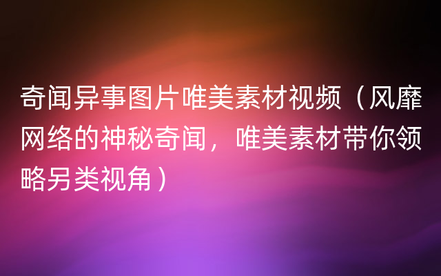 奇闻异事图片唯美素材视频（风靡网络的神秘奇闻，唯美素材带你领略另类视角）