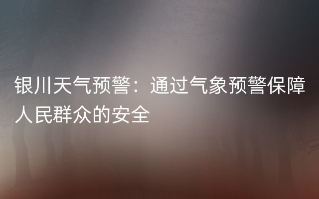 银川天气预警：通过气象预警保障人民群众的安全