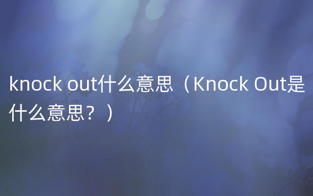 knock out什么意思（Knock Out是什么意思？）