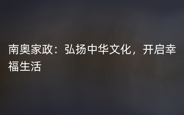 南奥家政：弘扬中华文化，开启幸福生活