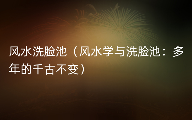 风水洗脸池（风水学与洗脸池：多年的千古不变）