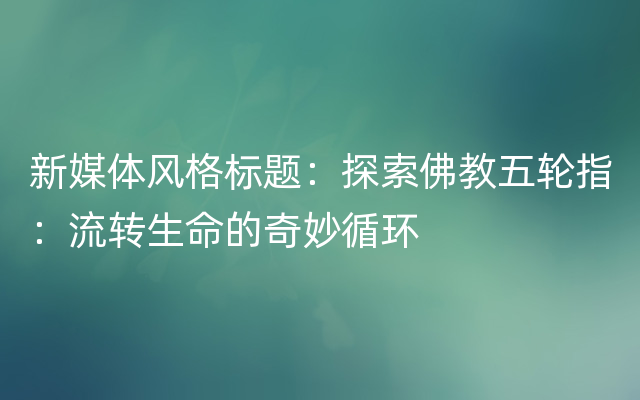 新媒体风格标题：探索佛教五轮指：流转生命的奇妙循环