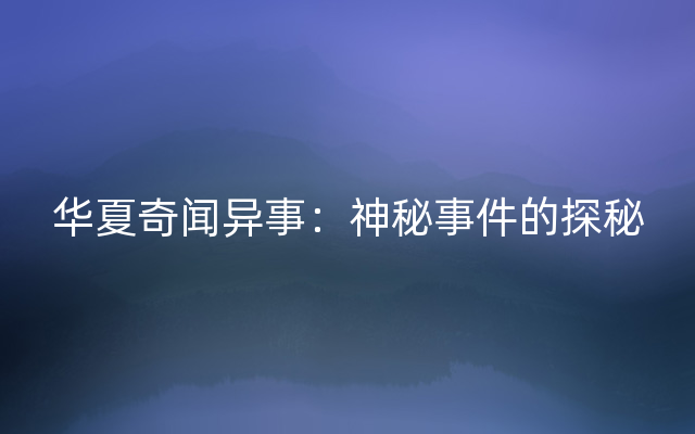 华夏奇闻异事：神秘事件的探秘