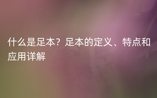 什么是足本？足本的定义、特点和应用详解