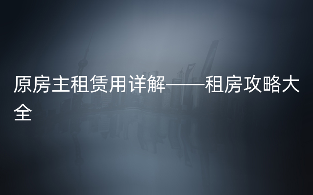 原房主租赁用详解——租房攻略大全