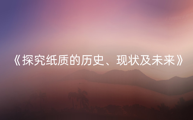 《探究纸质的历史、现状及未来》