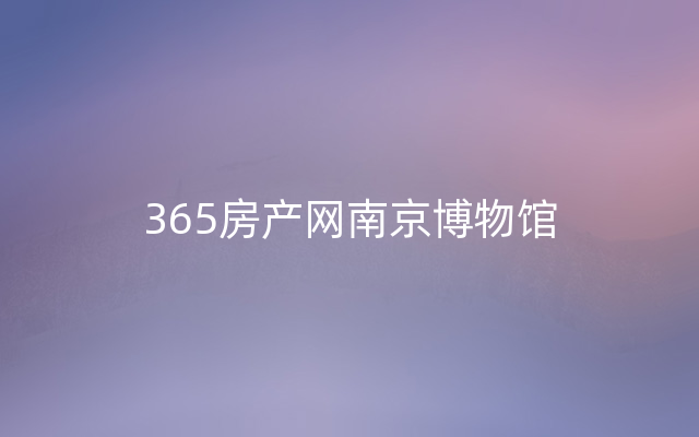 365房产网南京博物馆