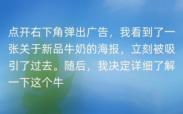 点开右下角弹出广告，我看到了一张关于新品牛奶的海报，立刻被吸引了过去。随后，我决