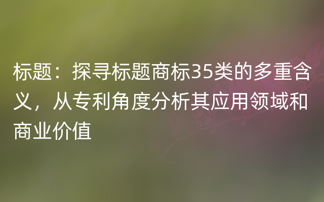 标题：探寻标题商标35类的多重含义，从专利角度分