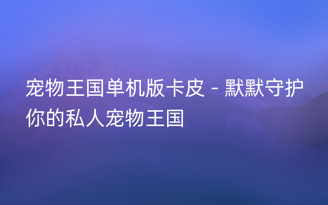 宠物王国单机版卡皮 - 默默守护你的私人宠物王国