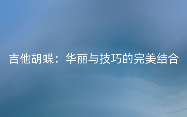 吉他胡蝶：华丽与技巧的完美结合