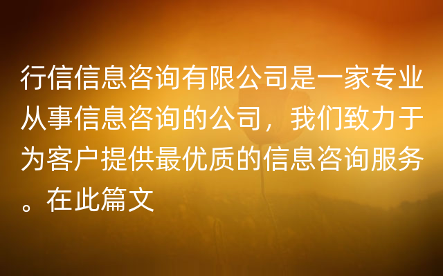 行信信息咨询有限公司是一家专业从事信息咨询的公司，我们致力于为客户提供最优质的信