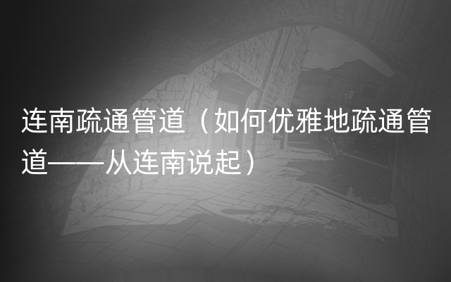 连南疏通管道（如何优雅地疏通管道——从连南说起