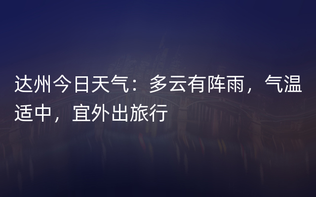 达州今日天气：多云有阵雨，气温适中，宜外出旅行