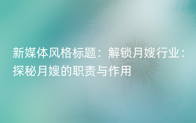 新媒体风格标题：解锁月嫂行业：探秘月嫂的职责与作用