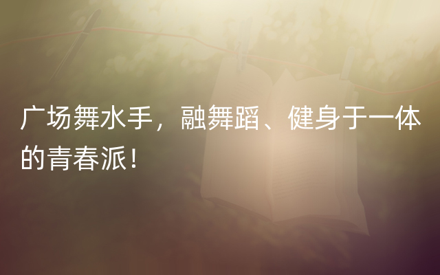 广场舞水手，融舞蹈、健身于一体的青春派！