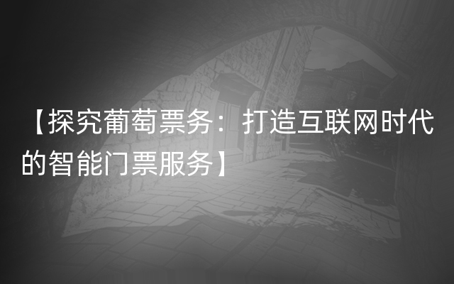 【探究葡萄票务：打造互联网时代的智能门票服务】