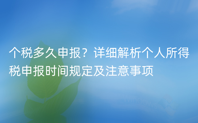 个税多久申报？详细解析个人所得税申报时间规定及注意事项