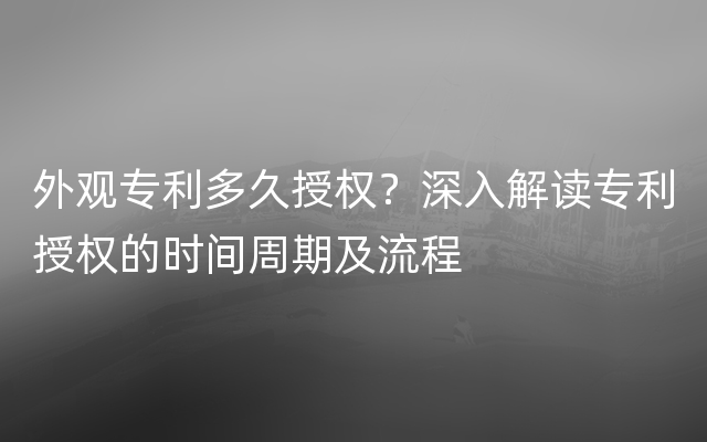 外观专利多久授权？深入解读专利授权的时间周期及流程