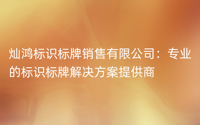 灿鸿标识标牌销售有限公司：专业的标识标牌解决方案提供商