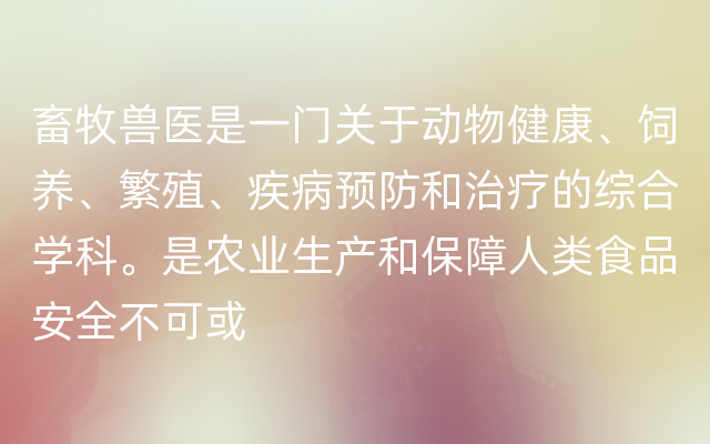 畜牧兽医是一门关于动物健康、饲养、繁殖、疾病预防和治疗的综合学科。是农业生产和保