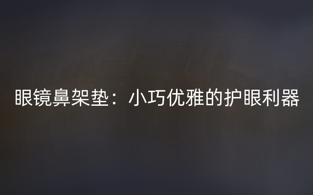 眼镜鼻架垫：小巧优雅的护眼利器