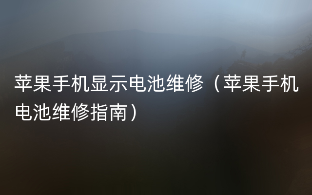 苹果手机显示电池维修（苹果手机电池维修指南）