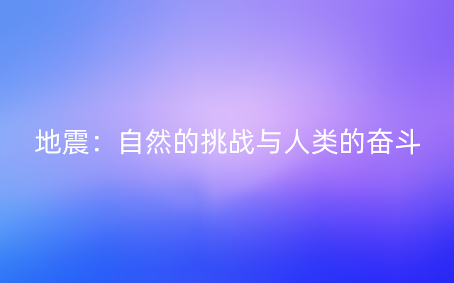 地震：自然的挑战与人类的奋斗