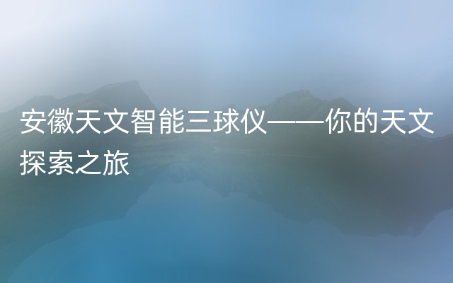 安徽天文智能三球仪——你的天文探索之旅