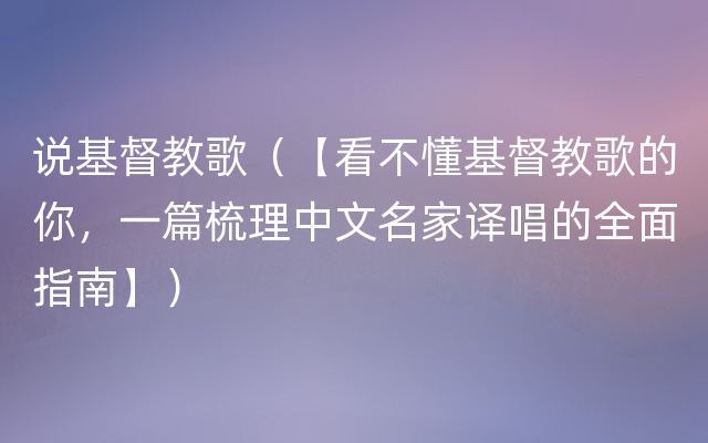 说基督教歌（【看不懂基督教歌的你，一篇梳理中文名家译唱的全面指南】）