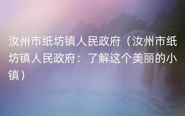 汝州市纸坊镇人民政府（汝州市纸坊镇人民政府：了解这个美丽的小镇）