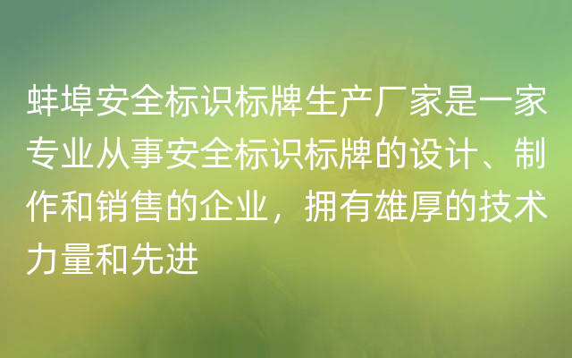 蚌埠安全标识标牌生产厂家是一家专业从事安全标识标牌的设计、制作和销售的企业，拥有