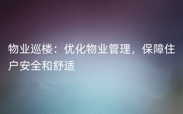 物业巡楼：优化物业管理，保障住户安全和舒适