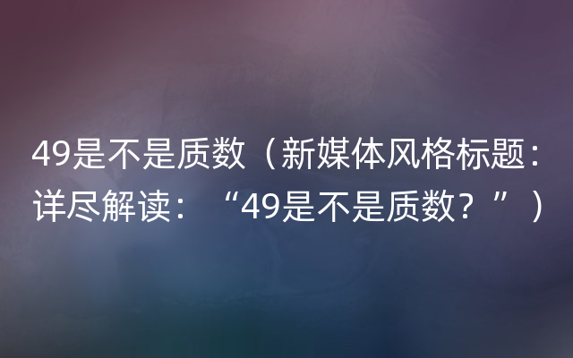 49是不是质数（新媒体风格标题：详尽解读：“49是不是质数？”）