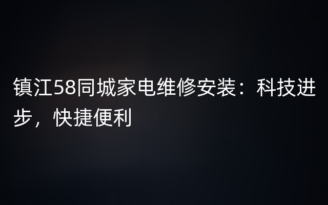 镇江58同城家电维修安装：科技进步，快捷便利