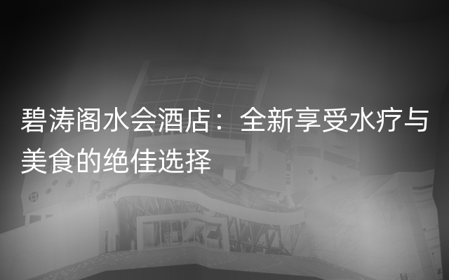 碧涛阁水会酒店：全新享受水疗与美食的绝佳选择