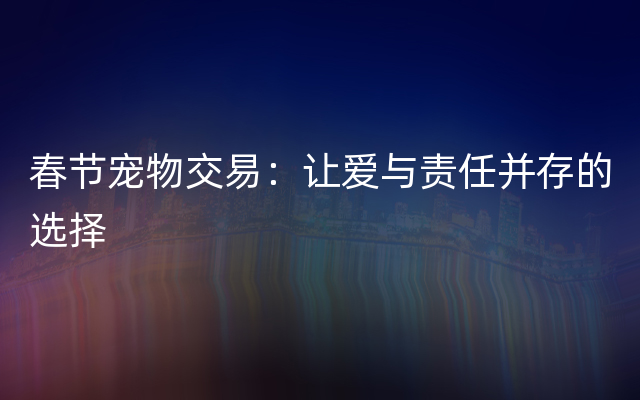 春节宠物交易：让爱与责任并存的选择