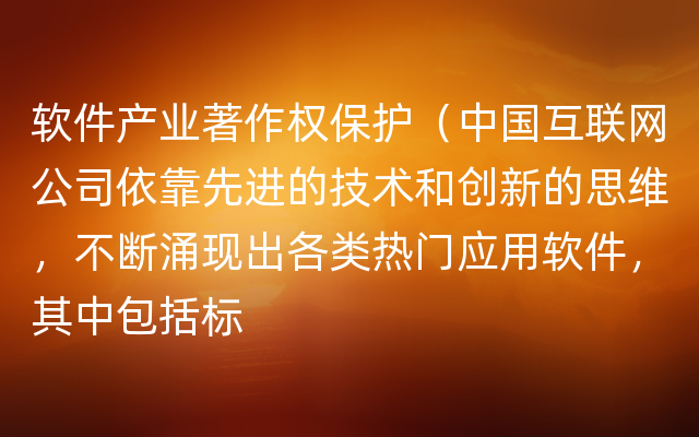 软件产业著作权保护（中国互联网公司依靠先进的技术和创新的思维，不断涌现出各类热门