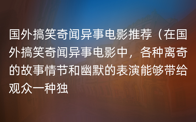 国外搞笑奇闻异事电影推荐（在国外搞笑奇闻异事电影中，各种离奇的故事情节和幽默的表