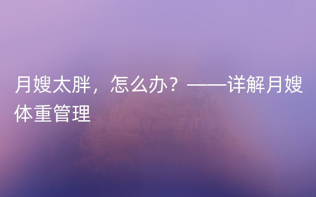 月嫂太胖，怎么办？——详解月嫂体重管理