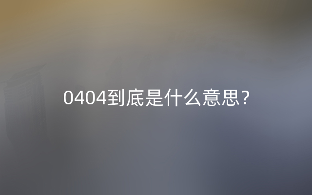 0404到底是什么意思？