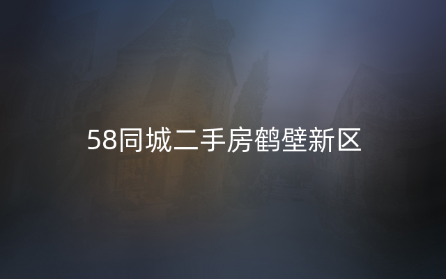 58同城二手房鹤壁新区