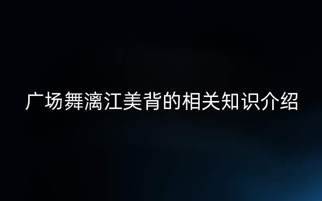 广场舞漓江美背的相关知识介绍