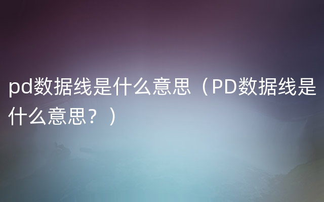 pd数据线是什么意思（PD数据线是什么意思？）